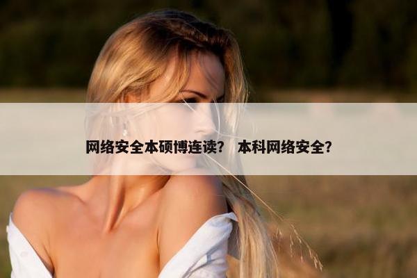网络安全本硕博连读? 本科网络安全?