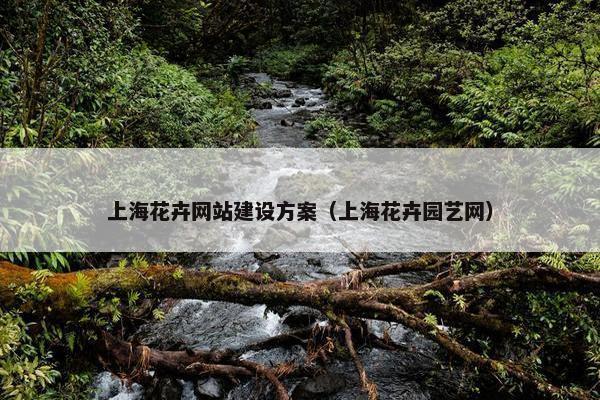 上海花卉网站建设方案(上海花卉园艺网) 上海花卉网站建设方案(上海花卉园艺网)