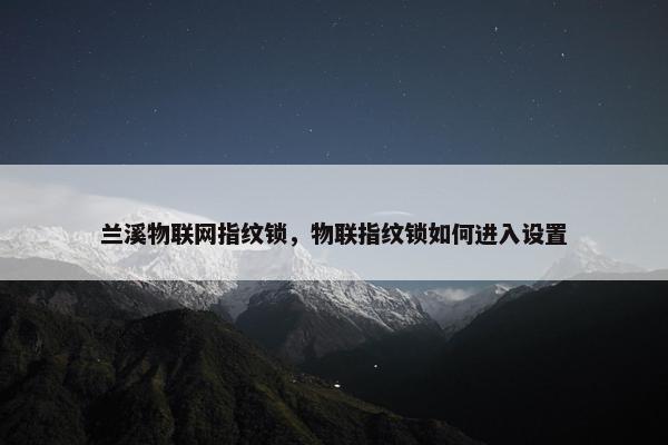 兰溪物联网指纹锁，物联指纹锁如何进入设置