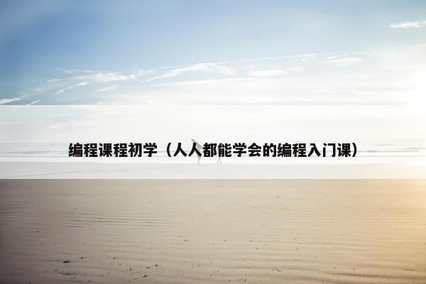 编程课程初学（人人都能学会的编程入门课）