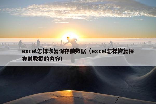 excel怎样恢复保存前数据（excel怎样恢复保存前数据的内容）