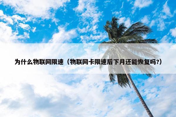 为什么物联网限速（物联网卡限速后下月还能恢复吗?）