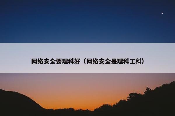 网络安全要理科好（网络安全是理科工科）