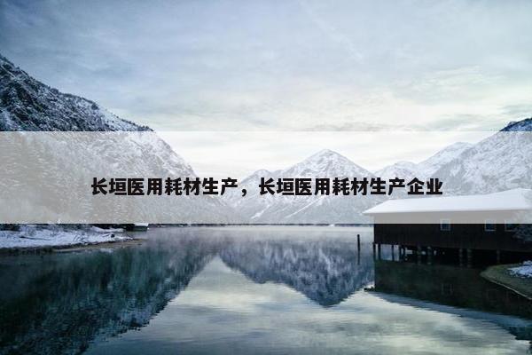 长垣医用耗材生产,长垣医用耗材生产企业 长垣医用耗材生产,长垣医用耗材生产企业