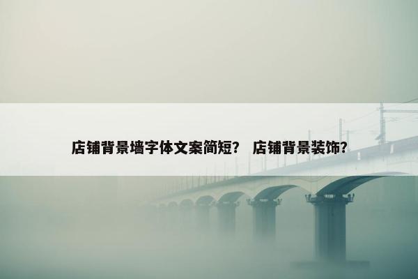 店铺背景墙字体文案简短？ 店铺背景装饰？