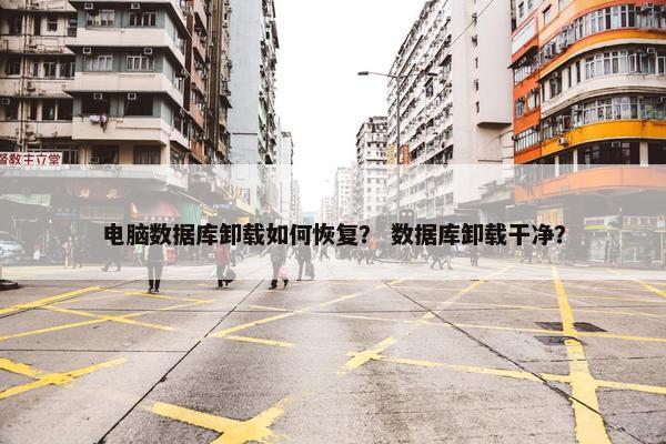 电脑数据库卸载如何恢复？ 数据库卸载干净？
