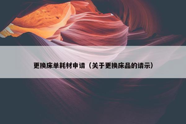 更换床单耗材申请（关于更换床品的请示）