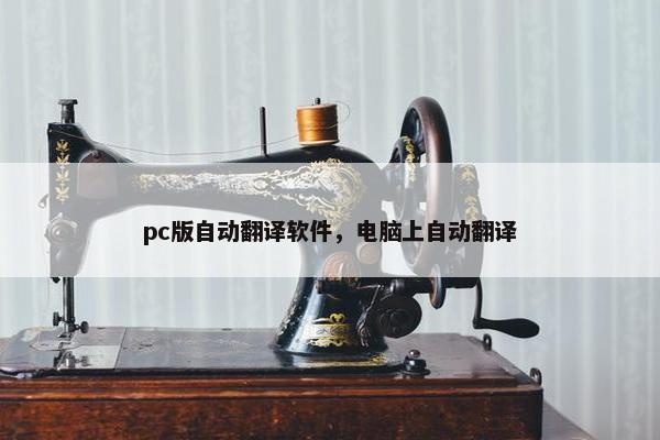 pc版自动翻译软件，电脑上自动翻译