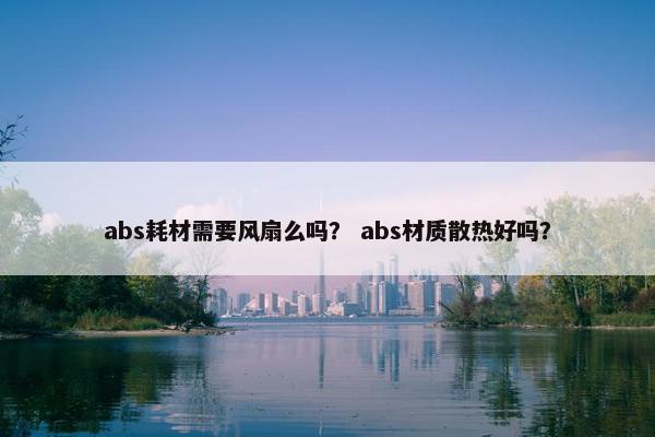 abs耗材需要风扇么吗？ abs材质散热好吗？