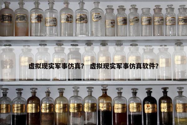 虚拟现实军事仿真？ 虚拟现实军事仿真软件？