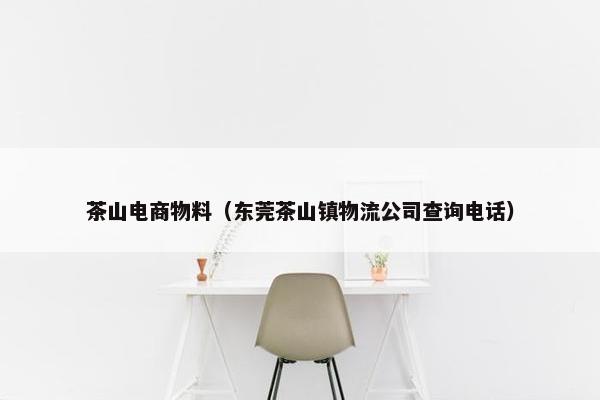 茶山电商物料（东莞茶山镇物流公司查询电话）