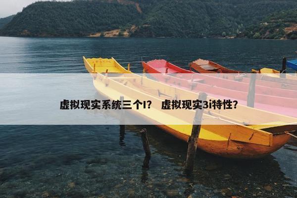 虚拟现实系统三个I? 虚拟现实3i特性?