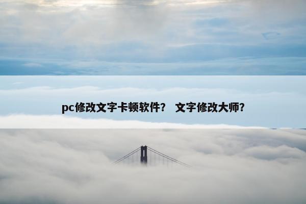 pc修改文字卡顿软件？ 文字修改大师？