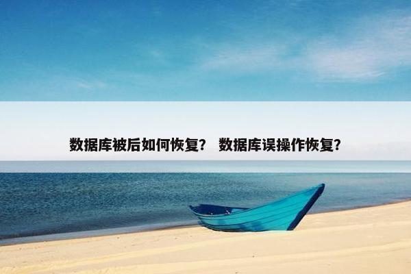 数据库被后如何恢复？ 数据库误操作恢复？