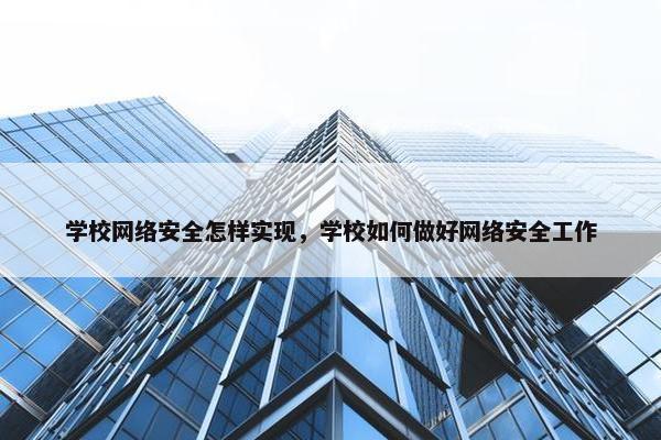 学校网络安全怎样实现，学校如何做好网络安全工作