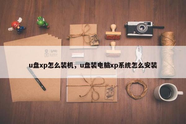 u盘xp怎么装机,u盘装电脑xp系统怎么安装