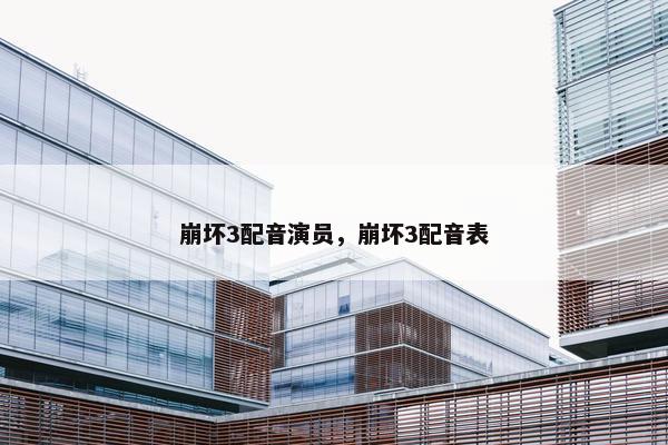 崩坏3配音演员，崩坏3配音表