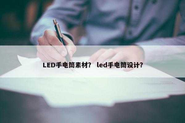LED手电筒素材？ led手电筒设计？