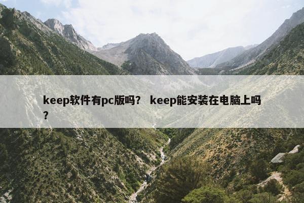 keep软件有pc版吗？ keep能安装在电脑上吗？