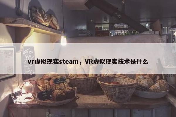 vr虚拟现实steam，VR虚拟现实技术是什么