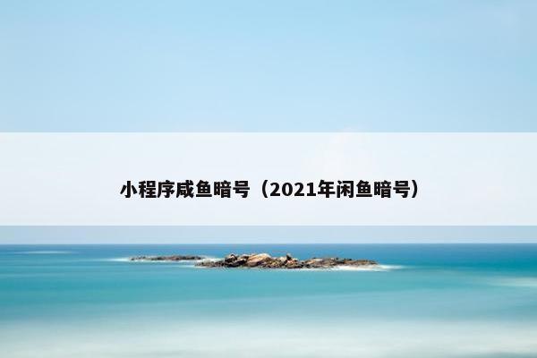 小程序咸鱼暗号（2021年闲鱼暗号）