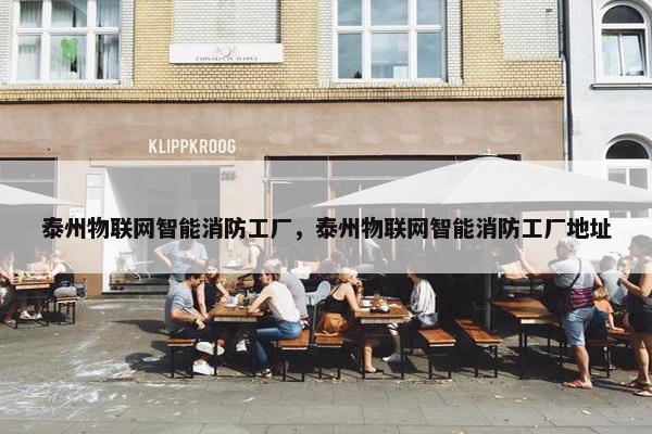 泰州物联网智能消防工厂，泰州物联网智能消防工厂地址