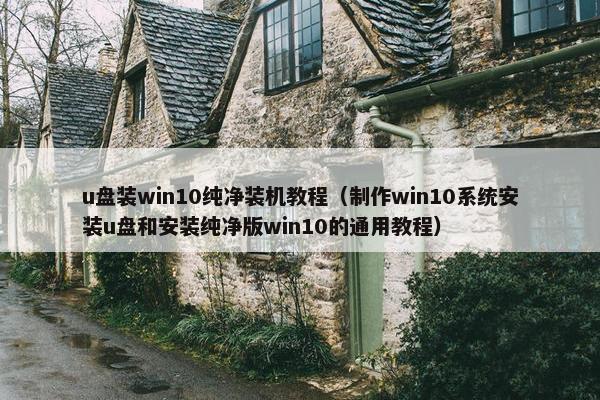 u盘装win10纯净装机教程（制作win10系统安装u盘和安装纯净版win10的通用教程）