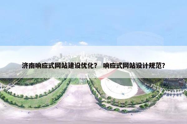 济南响应式网站建设优化？ 响应式网站设计规范？