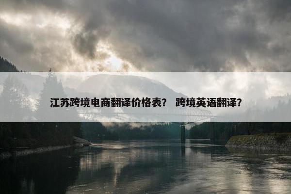 江苏跨境电商翻译价格表？ 跨境英语翻译？