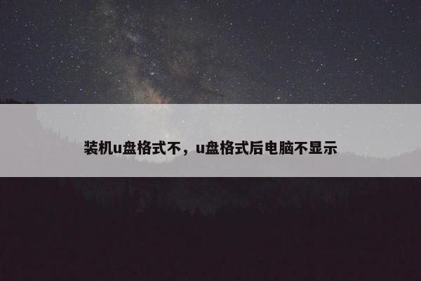 装机u盘格式不，u盘格式后电脑不显示