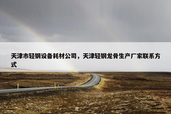 天津市轻钢设备耗材公司，天津轻钢龙骨生产厂家联系方式