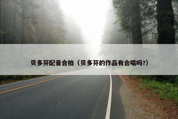 贝多芬配音合拍（贝多芬的作品有合唱吗?）