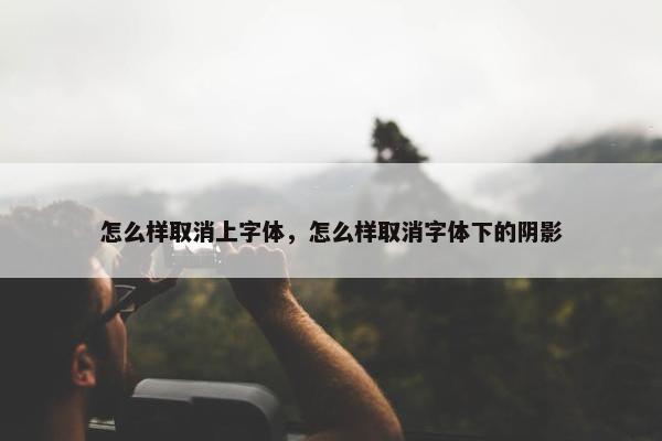 怎么样取消上字体，怎么样取消字体下的阴影
