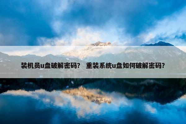 装机员u盘破解密码？ 重装系统u盘如何破解密码？