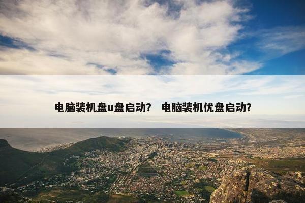 电脑装机盘u盘启动？ 电脑装机优盘启动？