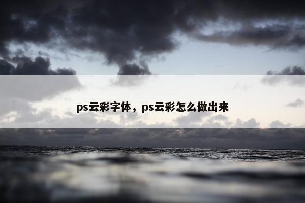 ps云彩字体，ps云彩怎么做出来