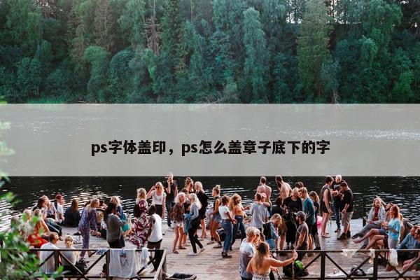 ps字体盖印，ps怎么盖章子底下的字