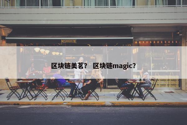 区块链美茗？ 区块链magic？