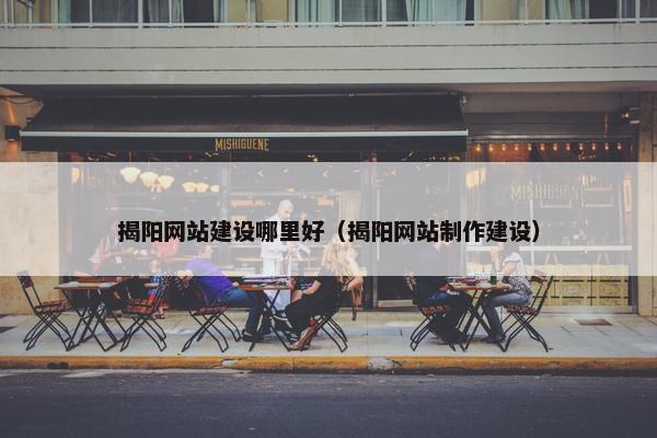 揭阳网站建设哪里好（揭阳网站制作建设）