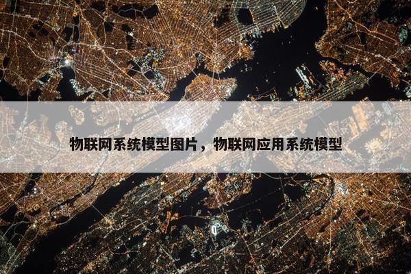 物联网系统模型图片，物联网应用系统模型