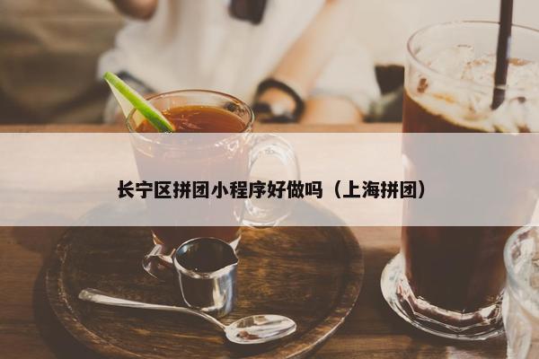 长宁区拼团小程序好做吗（上海拼团）
