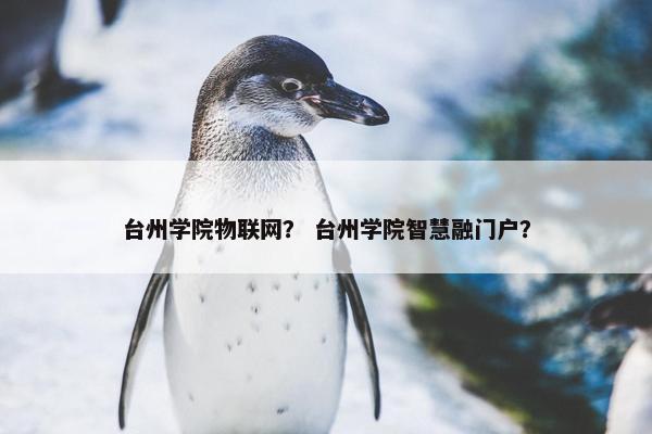 台州学院物联网？ 台州学院智慧融门户？