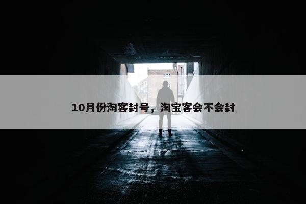 10月份淘客封号，淘宝客会不会封