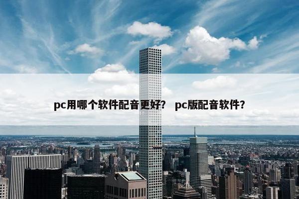 pc用哪个软件配音更好？ pc版配音软件？
