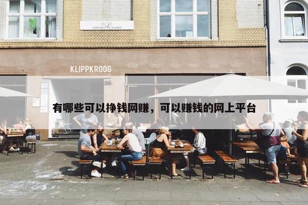 有哪些可以挣钱网赚，可以赚钱的网上平台