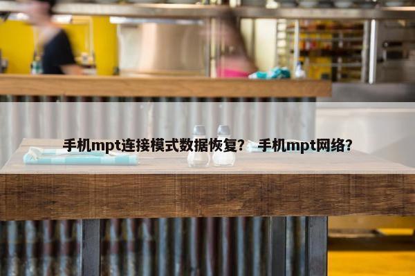 手机mpt连接模式数据恢复？ 手机mpt网络？