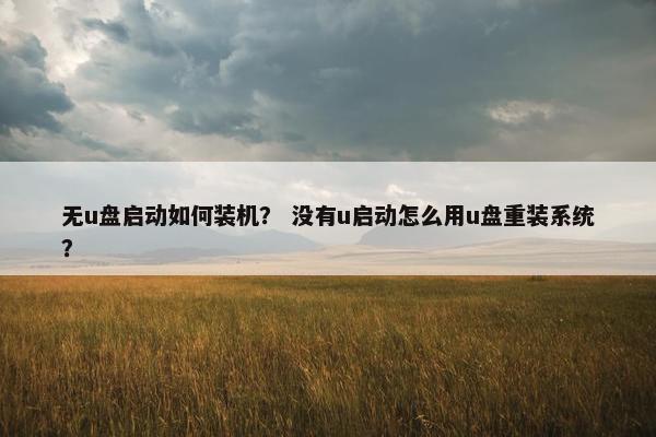 无u盘启动如何装机？ 没有u启动怎么用u盘重装系统？