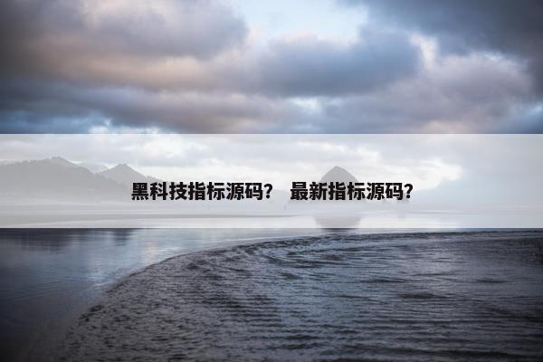 黑科技指标源码？ 最新指标源码？