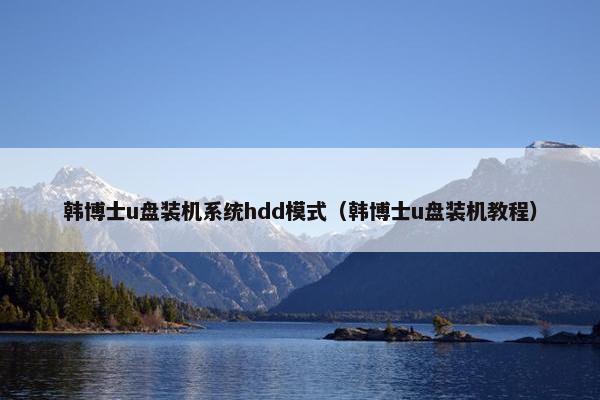 韩博士u盘装机系统hdd模式（韩博士u盘装机教程）