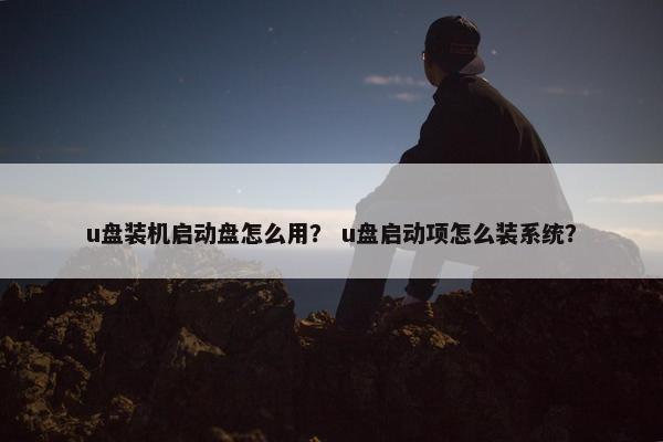 u盘装机启动盘怎么用？ u盘启动项怎么装系统？